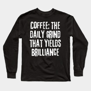 Coffee: The Daily Grind That Yields Brilliance Long Sleeve T-Shirt